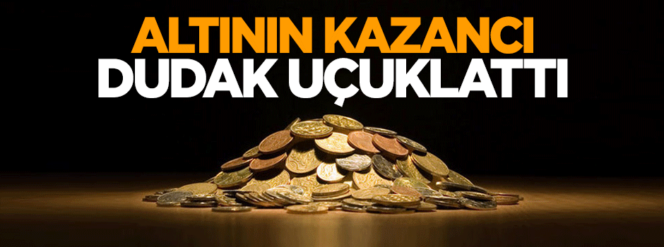 Altının kazancı dudak uçuklattı!