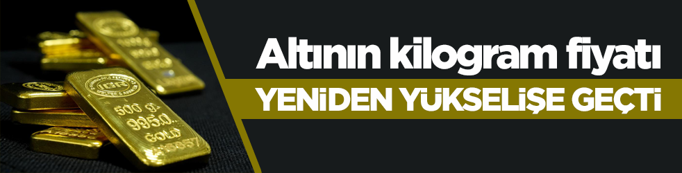 Altının kilogram fiyatı yeniden yükselişe geçti!
