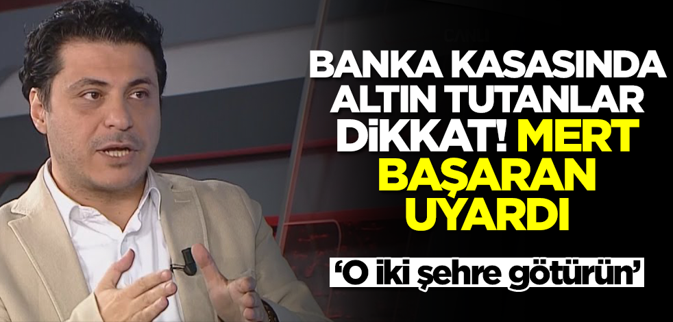 Altınlarını banka kasasında tutanlar dikkat! Her tahmini tutan Mert Başaran uyardı: Altınlarınızı o iki şehre götürün