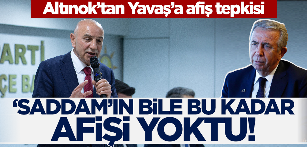 Altınok’tan Yavaş’a afiş tepkisi: Saddam’ın bile bu kadar afişi yoktu!