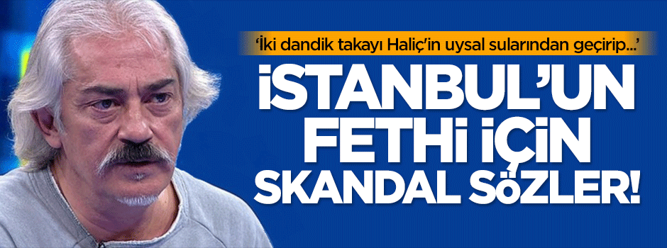 Altıoklar'dan İstanbul'un fethi için skandal sözler