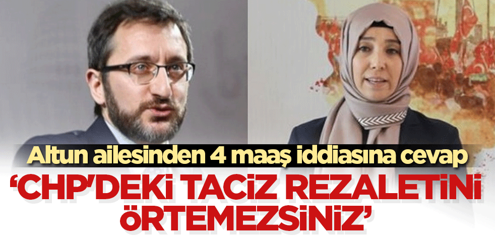 Altun ailesinden 4 maaş iddiasına cevap: CHP'deki taciz rezaletini örtemezsiniz