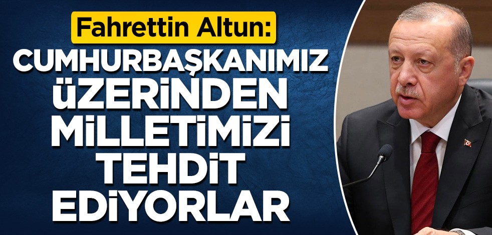 Altun: Cumhurbaşkanımız üzerinden milletimizi tehdit ediyorlar