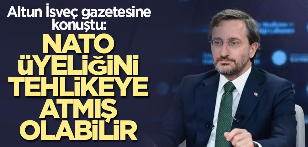 Altun İsveç gazetesine konuştu: NATO üyeliğini tehlikeye atmış olabilir