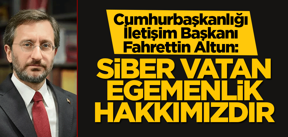 Altun: Siber vatan egemenlik hakkımızdır