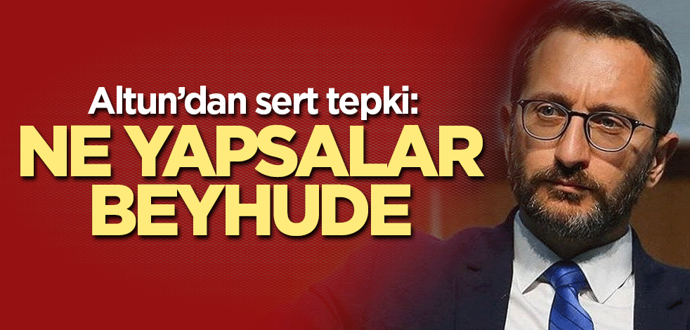 Altun tepki gösterdi: Ne yapsalar beyhude