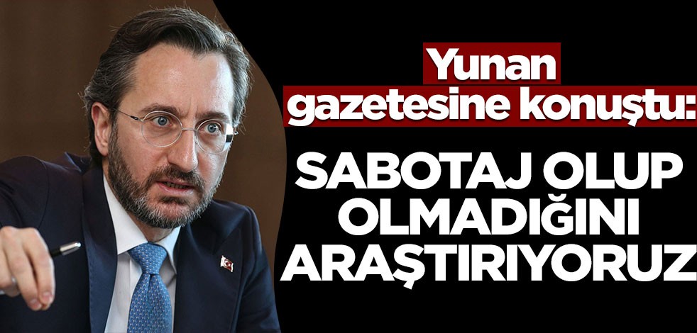 Altun Yunan gazetesine konuştu! Sabotaj olup olmadığını araştırıyoruz