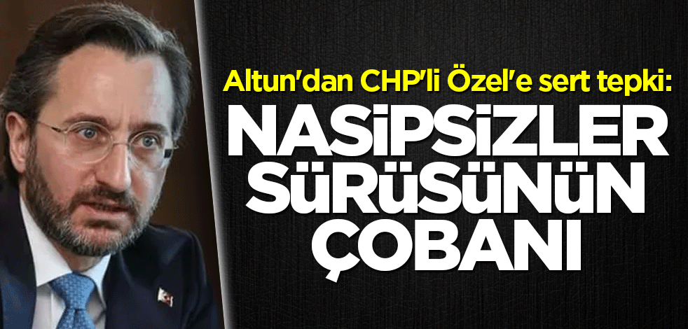 Altun'dan CHP'li Özel'e sert tepki: Nasipsizler sürüsünün çobanı