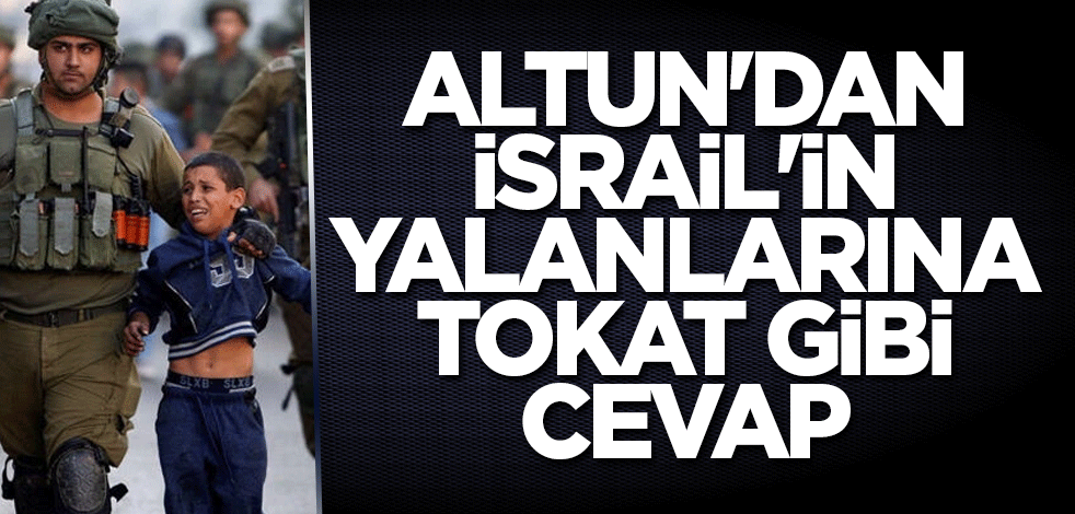 Altun'dan İsrail'in yalanlarına tokat gibi cevap