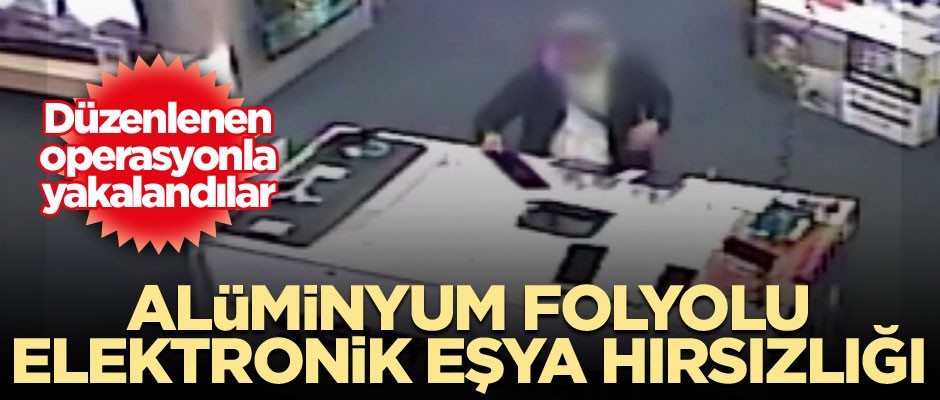 Alüminyum folyolu elektronik eşya hırsızlığı... Operasyonla yakalandılar