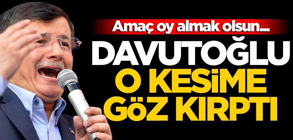 Amaç oy almak olsun... Davutoğlu o kesime göz kırptı