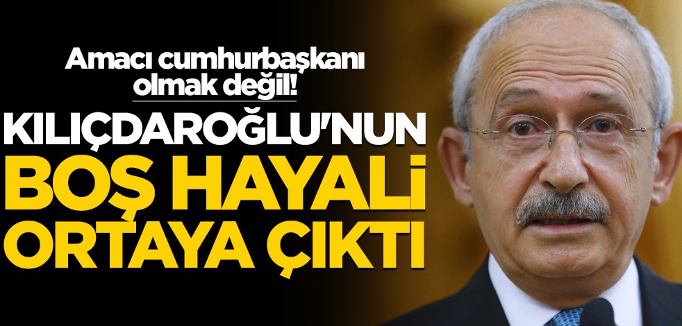 Amacı cumhurbaşkanı olmak değil! Kılıçdaroğlu'nun boş hayali ortaya çıktı
