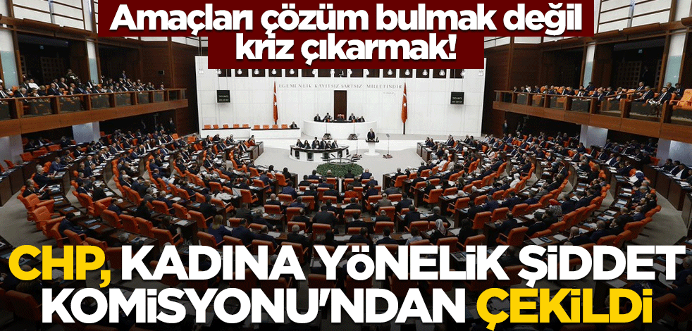 Amaçları çözüm bulmak değil! CHP, Kadına Yönelik Şiddet Komisyonu'ndan çekildi
