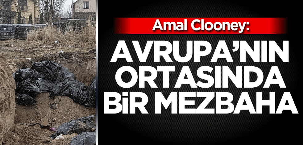 Amal Clooney: Avrupa'nın ortasında bir mezbaha