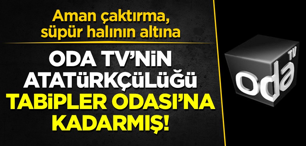 Aman çaktırma, süpür halının altına: ODA Tv'nin Atatürkçülüğü Tabipler Odası'na kadarmış