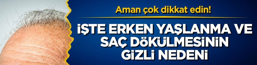 Aman çok dikkat edin! İşte erken yaşlanma ve saç dökülmesinin gizli nedeni