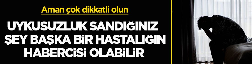 Aman çok dikkatli olun! Uykusuzluk sandığınız şey başka bir hastalığın habercisi olabilir