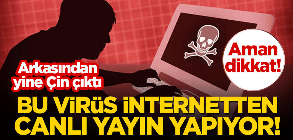Aman dikkat: Bu virüs internetten canlı yayın yapıyor! Arkasından yine Çin çıktı
