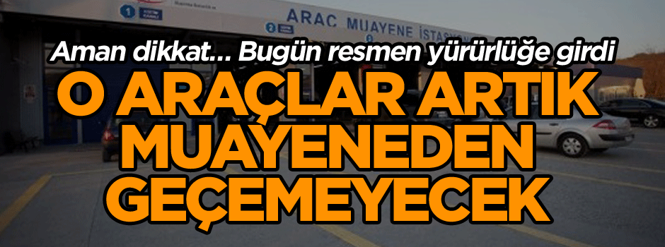 Aman dikkat… Bugün resmen yürürlüğe girdi… O araçlar artık muayeneden geçemeyecek