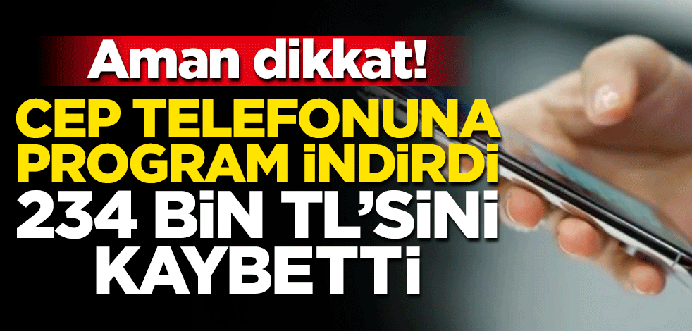Aman dikkat! Cep telefonuna program indirdi, 234 bin TL'sini kaybetti