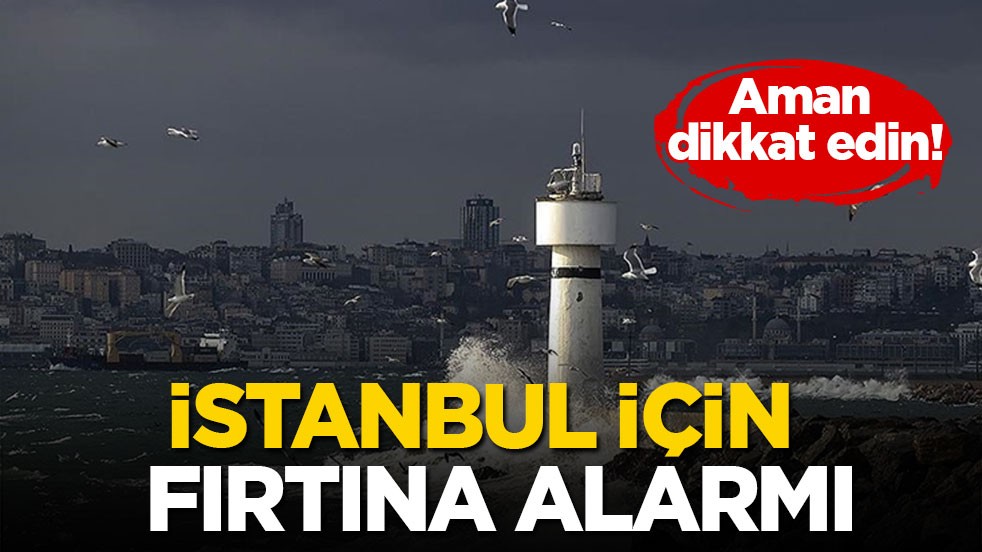 Aman dikkat edin! İstanbul için fırtına alarmı