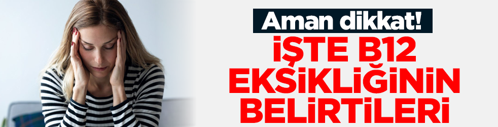 Aman dikkat! İşte B12 eksikliğinin 10 belirtisi