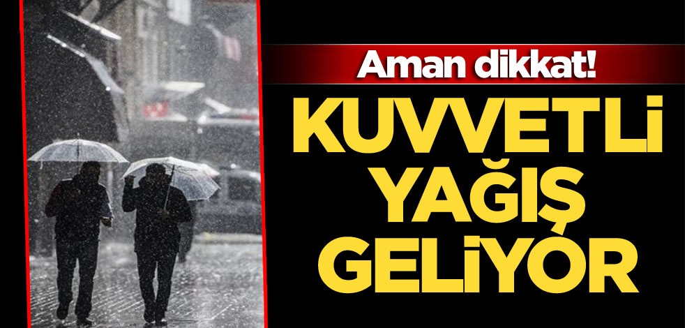 Aman dikkat! Kuvvetli yağış geliyor