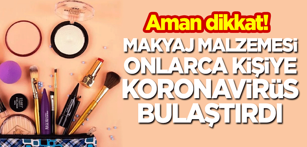 Aman dikkat! Makyaj malzemesi nedeniyle onlarca kişiye koronavirüs bulaştı