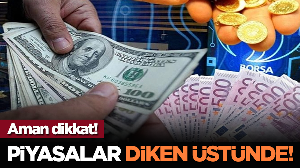 Aman dikkat! Piyasalar diken üstünde!