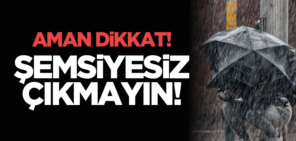 Aman dikkat: Şemsiyesiz çıkmayın!