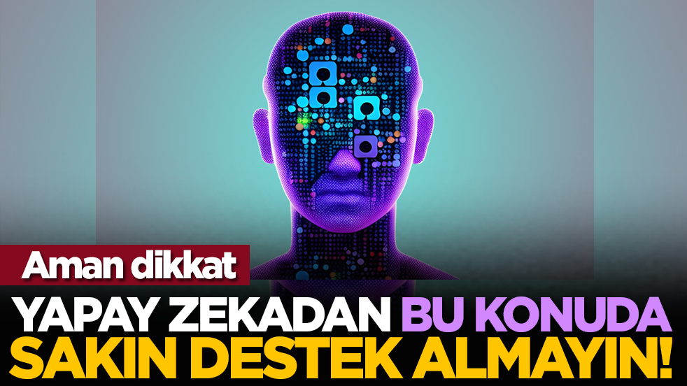 Aman dikkat: Yapay zekadan bu konuda sakın destek almayın!