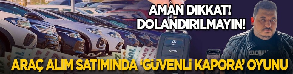 Aman dikkatli olun, dolandırılmayın! Araç alım satımında ‘güvenli kapora’ oyunu