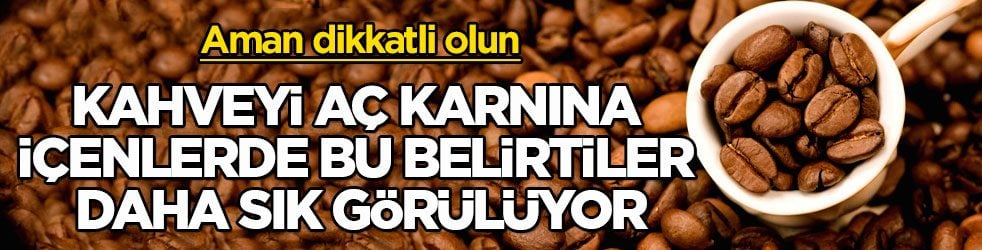 Aman dikkatli olun! Kahveyi aç karnına içenlerde bu belirtiler daha sık görülüyor