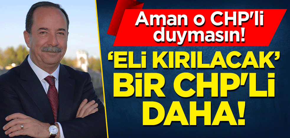 Aman o CHP'li duymasın! "Eli kırılacak" bir CHP'li daha!