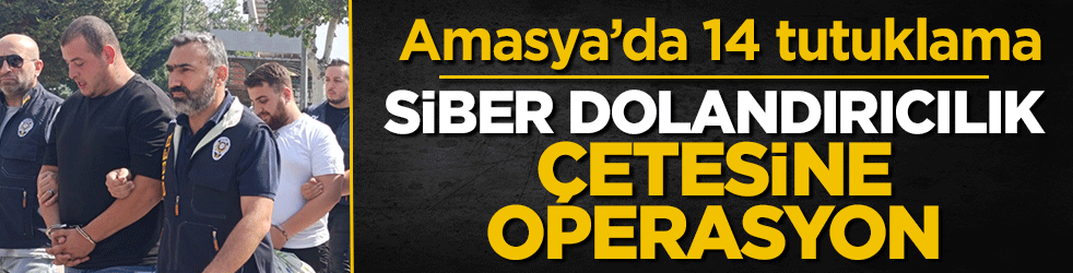 Amasya’da 14 tutuklama! Siber dolandırıcılık çetesine operasyon