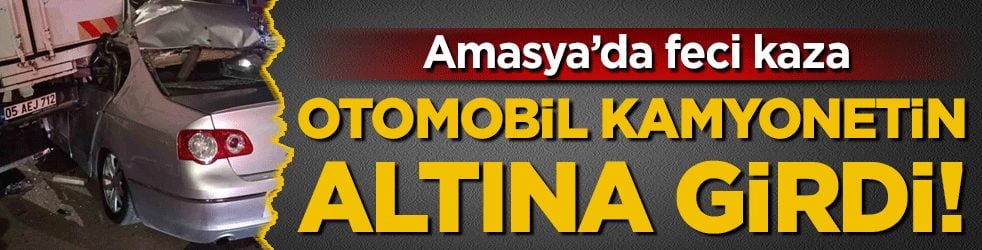 Amasya'da feci kaza: Otomobil kamyonetin altına girdi!