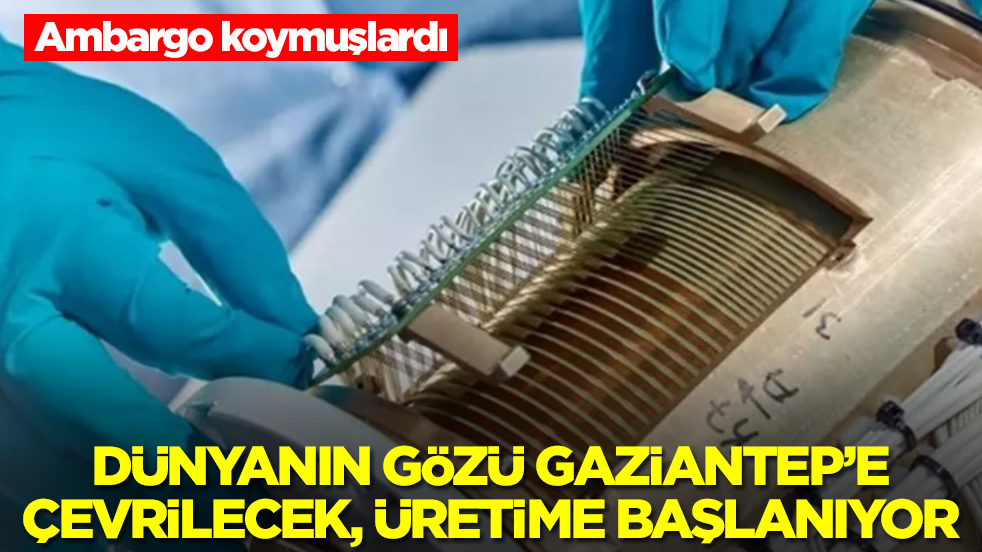 Ambargo koymuşlardı! Dünyanın gözü Gaziantep'e çevrilecek, üretime başlanıyor