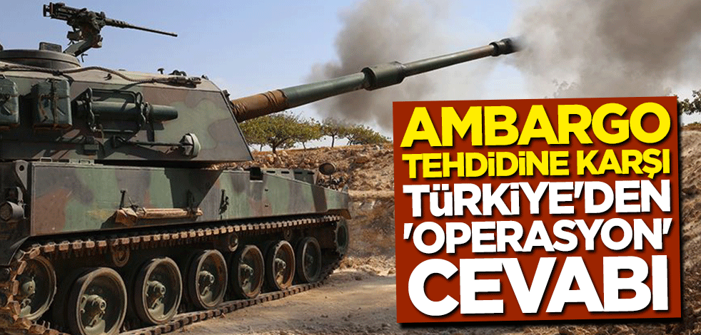 Ambargo tehdidine karşı Türkiye'den "operasyon" cevabı