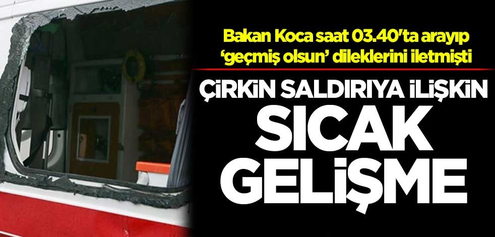 Ambulansa yapılan çirkin saldırıda sıcak gelişme