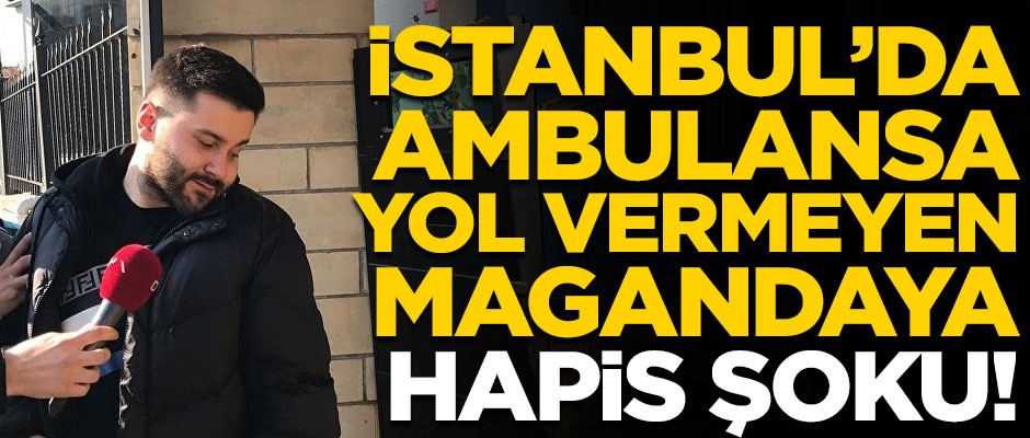 Ambulansa yol vermeyen magandaya hapis şoku!