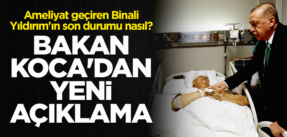 Ameliyat geçiren Binali Yıldırım'ın son durumu nasıl? Bakan Koca'dan yeni açıklama
