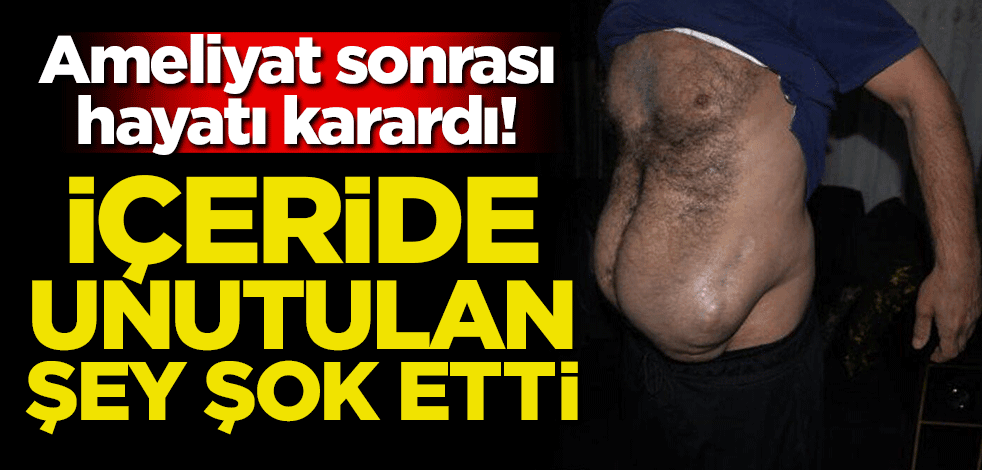Ameliyat sonrası hayatı karardı! İçeride unutulan şey şok etti