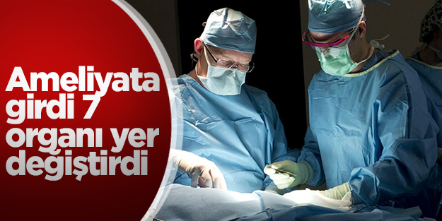 Ameliyata girdi, 7 organı yer değiştirdi
