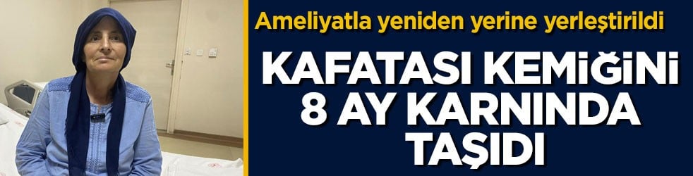 Ameliyatla yeniden yerine yerleştirildi! Kafatası kemiğini 8 ay karnında taşıdı