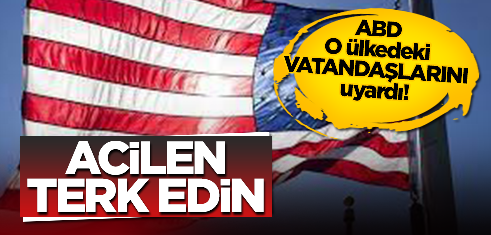 Amerika o ülkedeki vatandaşlarını uyardı: Acilen terk edin!