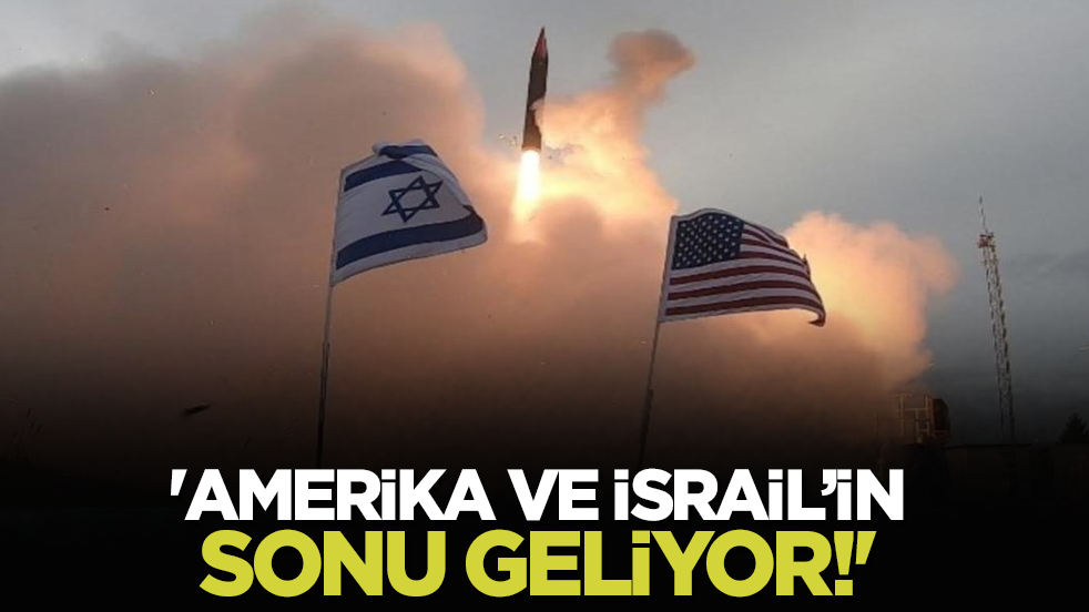 'Amerika ve İsrail’in sonu geliyor!'