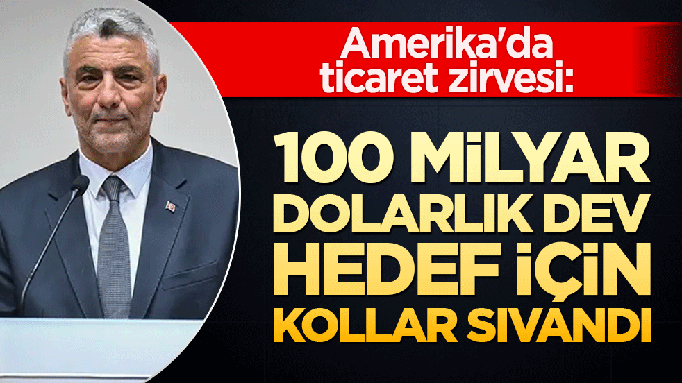 Amerika'da ticaret zirvesi: 100 milyar dolarlık dev hedef için kollar sıvandı!