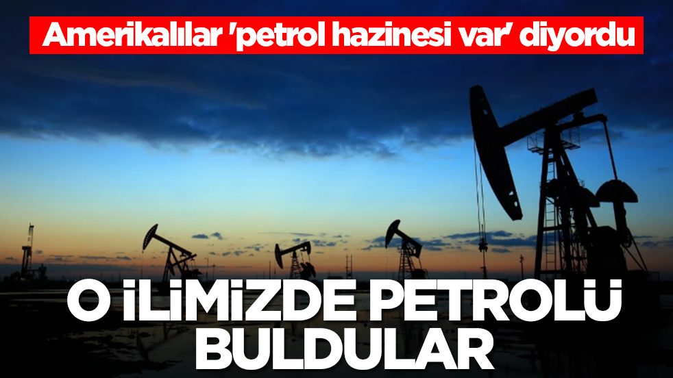 Amerikalılar 'petrol hazinesi var' diyordu: Ve o ilimizde petrolü buldular