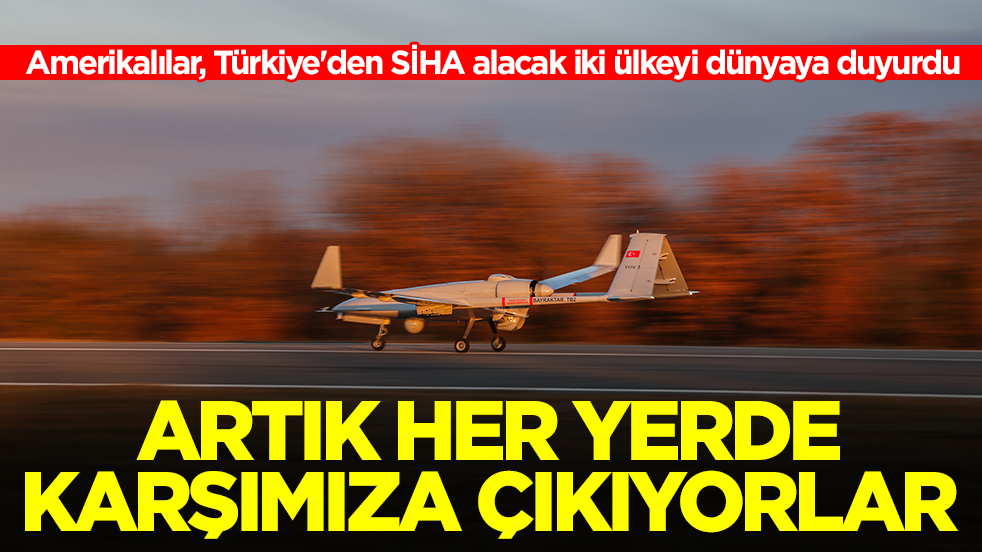 Amerikalılar, Türkiye'den SİHA alacak iki ülkeyi dünyaya duyurdu: Artık her yerde karşımıza çıkıyorlar