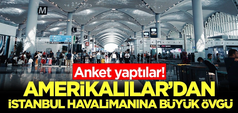 Amerikalılar'dan İstanbul havalimanına büyük övgü: Anket yaptılar!